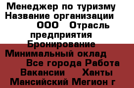 Менеджер по туризму › Название организации ­ Rwgg, ООО › Отрасль предприятия ­ Бронирование › Минимальный оклад ­ 45 000 - Все города Работа » Вакансии   . Ханты-Мансийский,Мегион г.